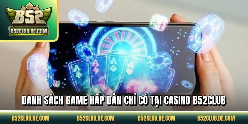 Danh sách game hấp dẫn chỉ có tại casino B52CLUB