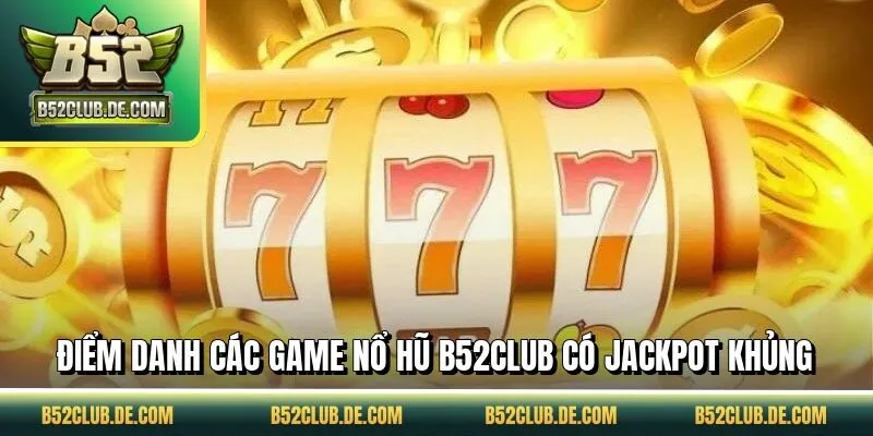 Điểm danh các game nổ hũ B52CLUB có jackpot khủng