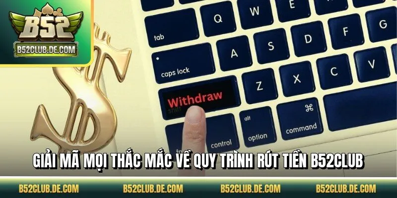 Giải mã mọi thắc mắc về quy trình rút tiền B52CLUB