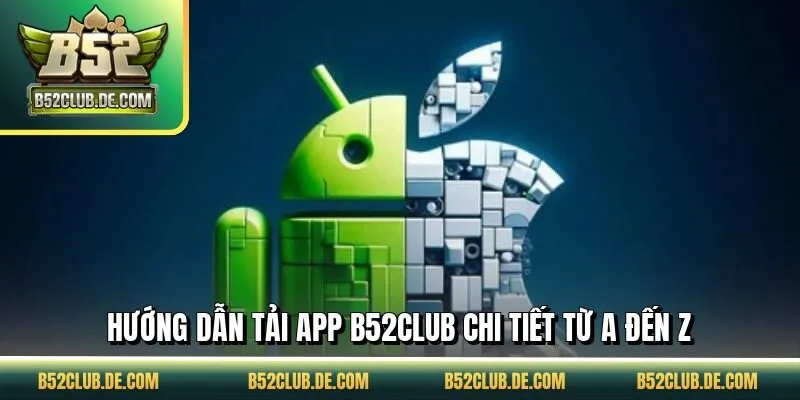 Hướng dẫn tải app B52CLUB chi tiết từ A đến Z