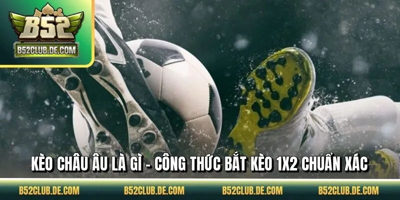 Kèo Châu Âu Là Gì - Công Thức Bắt Kèo 1x2 Chuẩn Xác