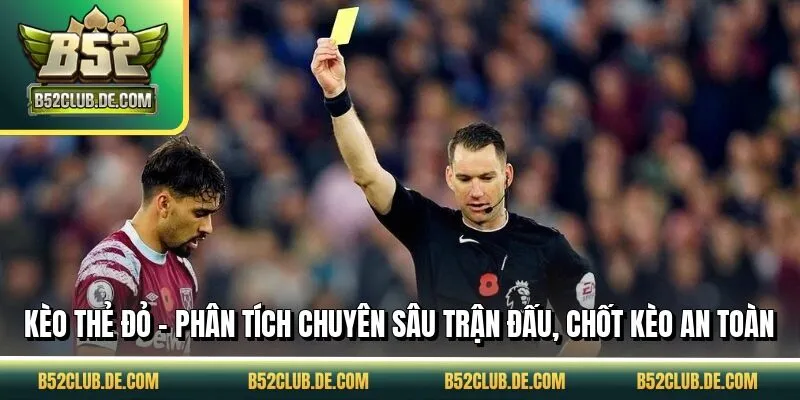 Kèo Thẻ Đỏ - Phân Tích Chuyên Sâu Trận Đấu, Chốt Kèo An Toàn