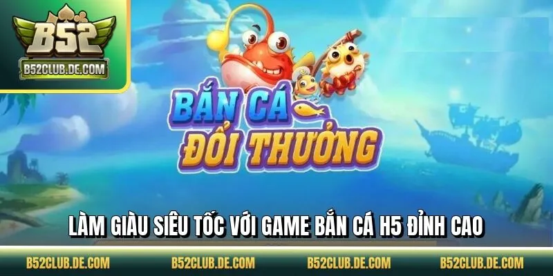 Làm giàu siêu tốc với game bắn cá H5 đỉnh cao