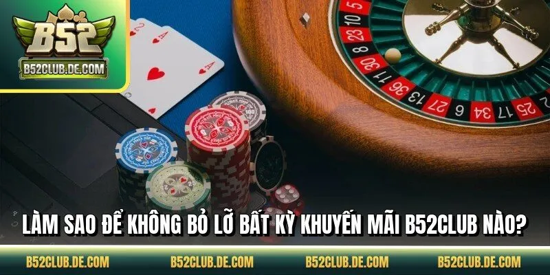 Làm sao để không bỏ lỡ bất kỳ khuyến mãi B52CLUB nào?