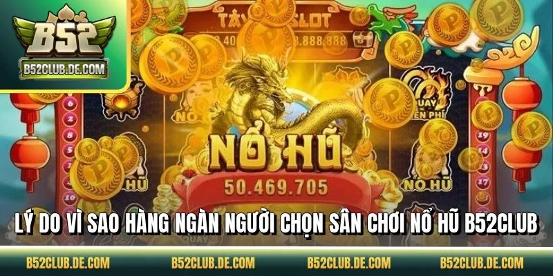 Lý do vì sao hàng ngàn người chọn sân chơi nổ hũ B52CLUB
