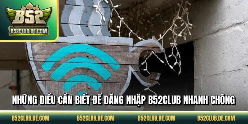 Những điều cần biết để đăng nhập B52CLUB nhanh chóng