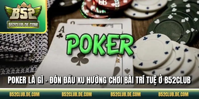 Poker Là Gì - Đón Đầu Xu Hướng Chơi Bài Trí Tuệ Ở B52CLUB