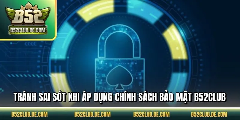 Tránh sai sót khi áp dụng chính sách bảo mật B52CLUB