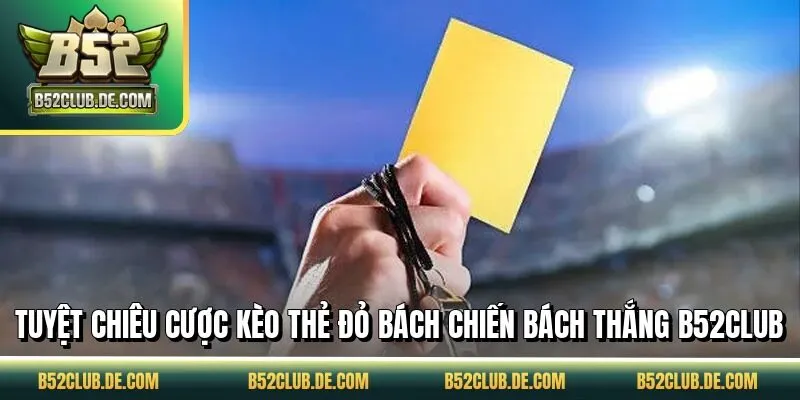 Tuyệt chiêu cược kèo thẻ đỏ bách chiến bách thắng B52CLUB