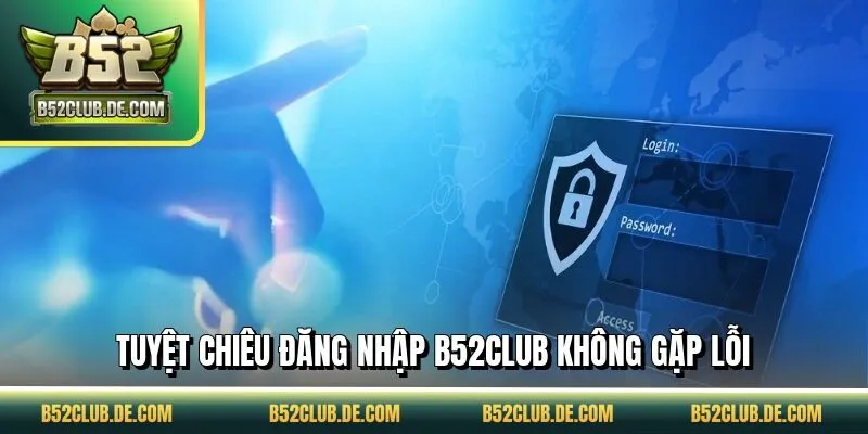 Tuyệt chiêu đăng nhập B52CLUB không gặp lỗi