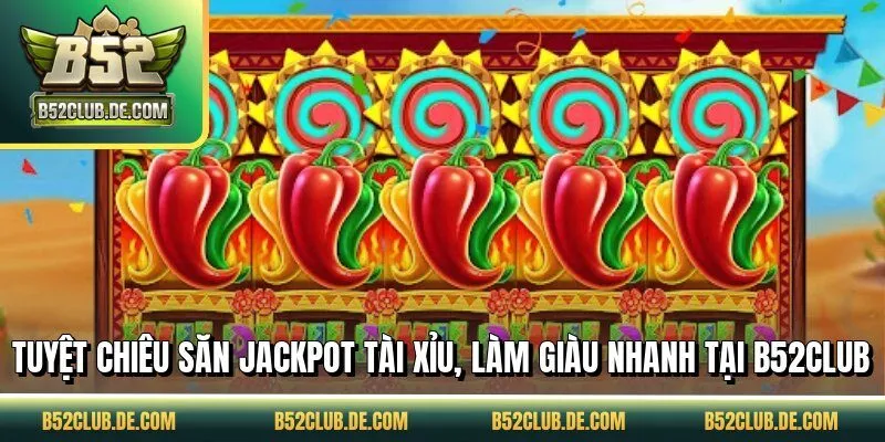 Tuyệt chiêu săn jackpot tài xỉu, làm giàu nhanh tại B52CLUB
