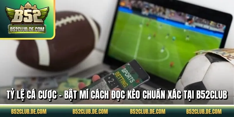 Tỷ Lệ Cá Cược - Bật Mí Cách Đọc Kèo Chuẩn Xác Tại B52CLUB
