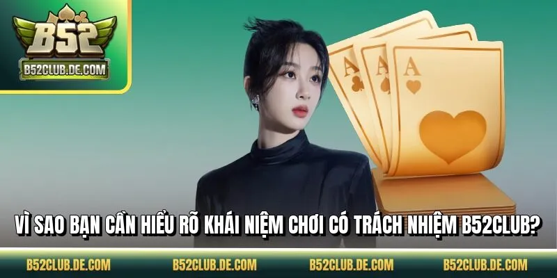Vì sao bạn cần hiểu rõ khái niệm chơi có trách nhiệm B52CLUB?